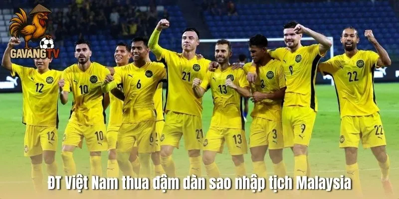 ĐT Việt Nam thua đậm dàn sao nhập tịch Malaysia