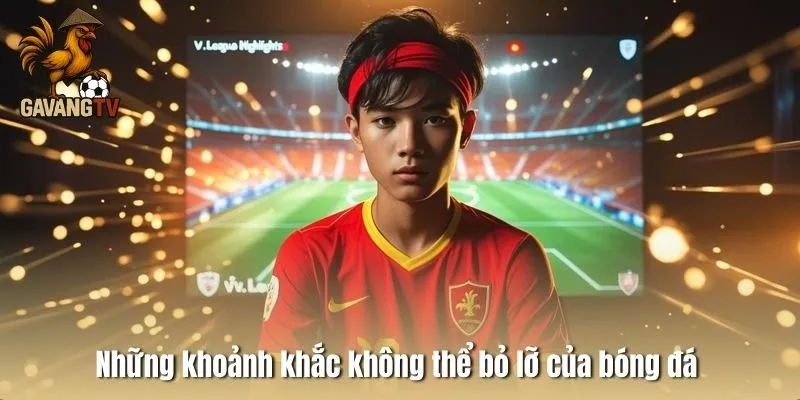 Những khoảnh khắc không thể bỏ lỡ của bóng đá 
