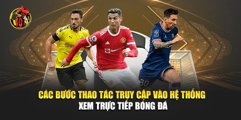 Các bước thao tác truy cập vào hệ thống xem trực tiếp bóng đá