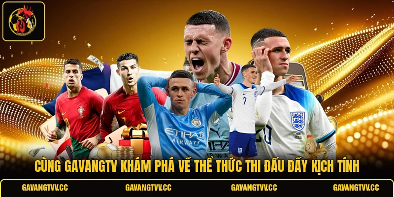 Cùng Gavangtv khám phá về thể thức thi đấu đầy kịch tính