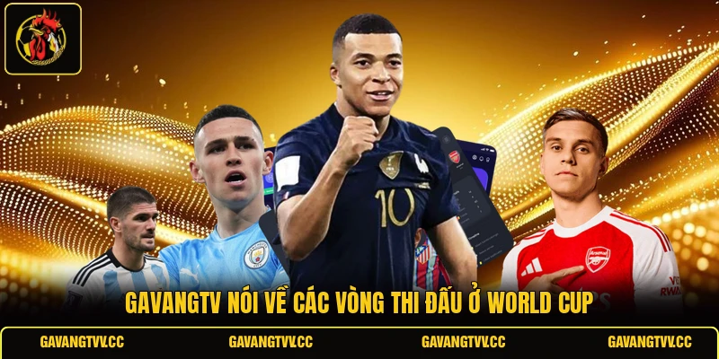 GAVANGTV nói về các vòng thi đấu ở World Cup