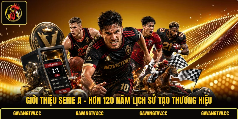 Giới Thiệu Serie A - Hơn 120 Năm Lịch Sử Tạo Thương Hiệu