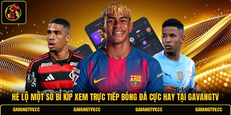 Hé lộ một số bí kíp xem trực tiếp bóng đá cực hay tại GAVANGTV