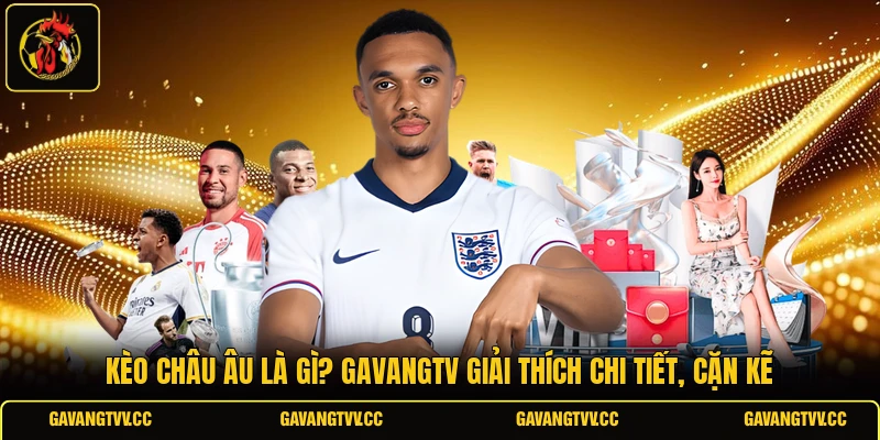 Kèo Châu Âu Là Gì? Gavangtv Giải Thích Chi Tiết, Cặn Kẽ