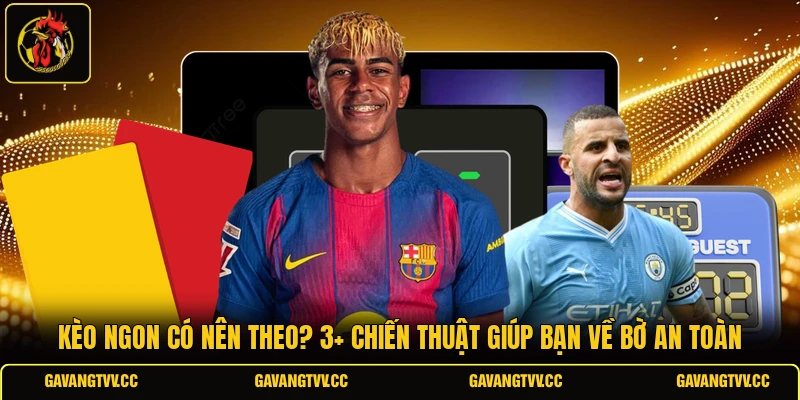 Kèo Ngon Có Nên Theo? 3+ Chiến Thuật Giúp Bạn Về Bờ An Toàn