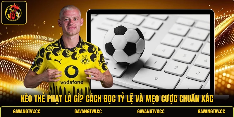 Kèo Thẻ Phạt Là Gì? Cách Đọc Tỷ Lệ Và Mẹo Cược Chuẩn Xác