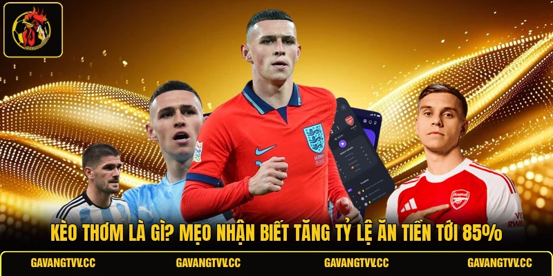 Kèo Thơm Là Gì? Mẹo Nhận Biết Tăng Tỷ Lệ Ăn Tiền Tới 85%