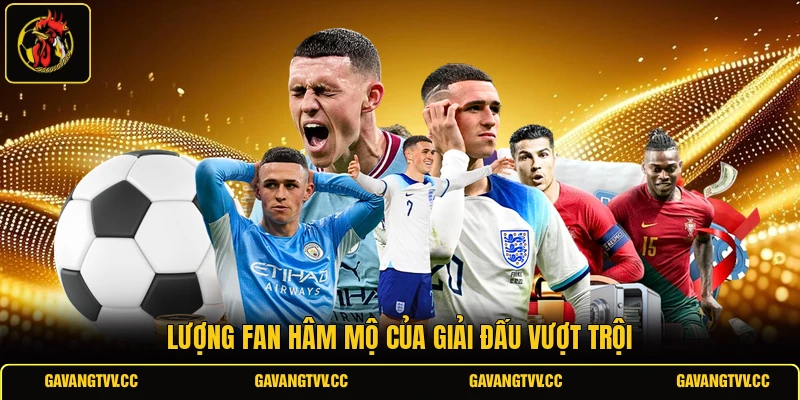 Lượng fan hâm mộ của giải đấu vượt trội