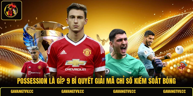 Possession Là Gì? 9 Bí Quyết Giải Mã Chỉ Số Kiểm Soát Bóng