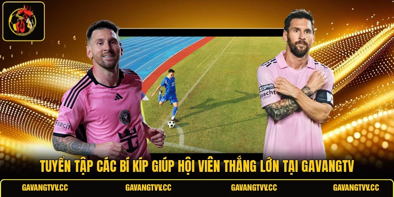 Tuyển tập các bí kíp giúp hội viên thắng lớn tại GAVANGTV 