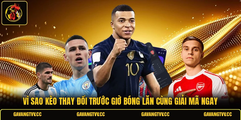 Vì Sao Kèo Thay Đổi Trước Giờ Bóng Lăn Cùng Giải Mã Ngay