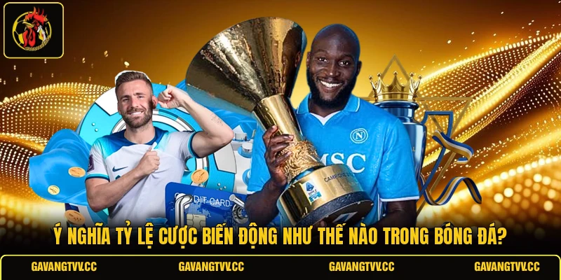 Ý nghĩa tỷ lệ cược biến động như thế nào trong bóng đá?